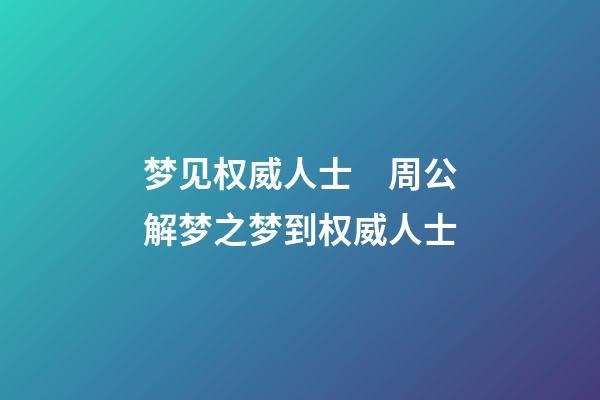 梦见权威人士　周公解梦之梦到权威人士